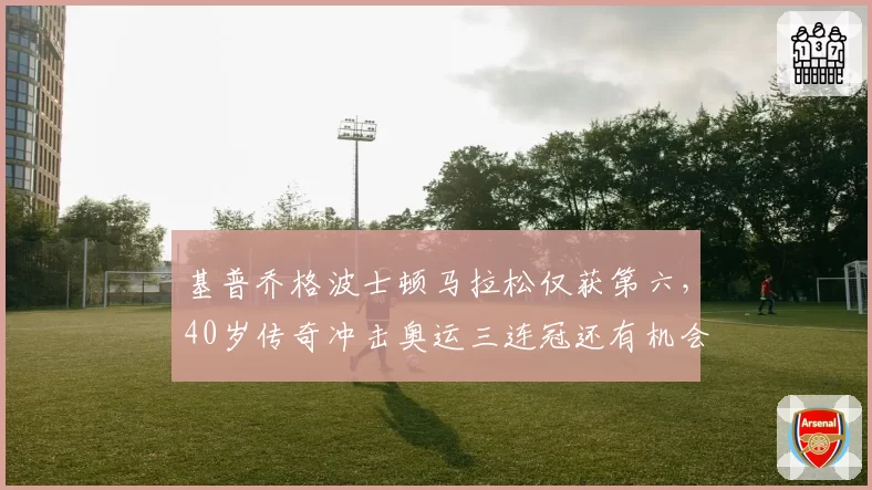 基普乔格波士顿马拉松仅获第六，40岁传奇冲击奥运三连冠还有机会吗？