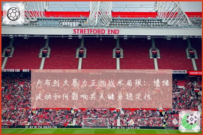 卢布列夫暴力正拍战术局限：情绪波动如何影响其关键分稳定性