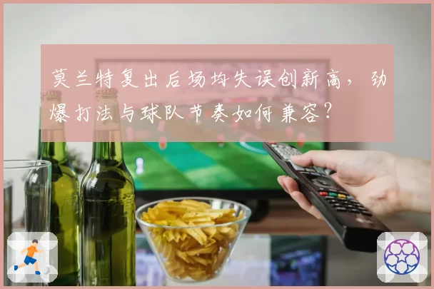 莫兰特复出后场均失误创新高，劲爆打法与球队节奏如何兼容？