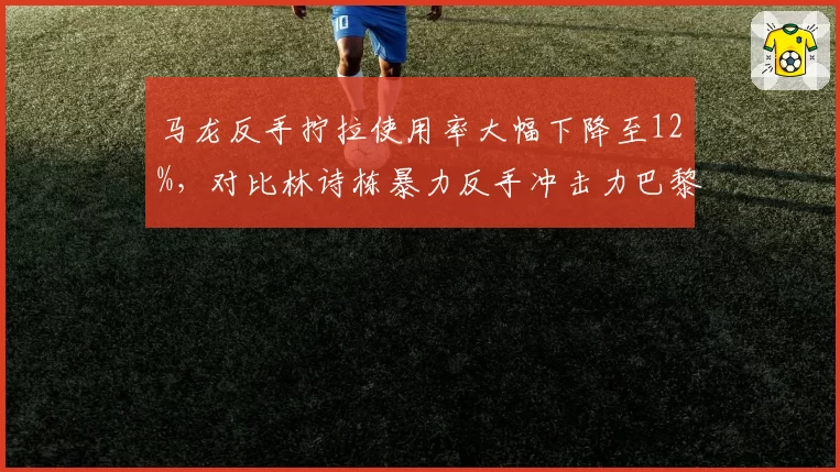 马龙反手拧拉使用率大幅下降至12%，对比林诗栋暴力反手冲击力巴黎周期交接提速