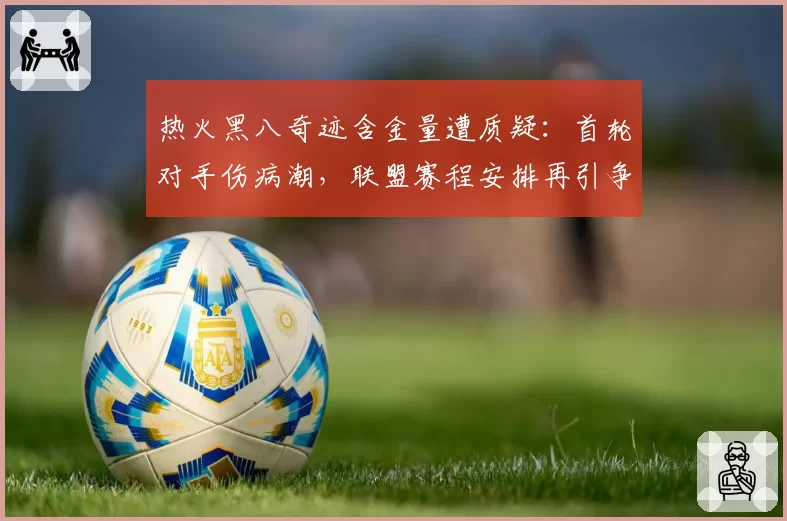 热火黑八奇迹含金量遭质疑:首轮对手伤病潮,联盟赛程安排再引争议