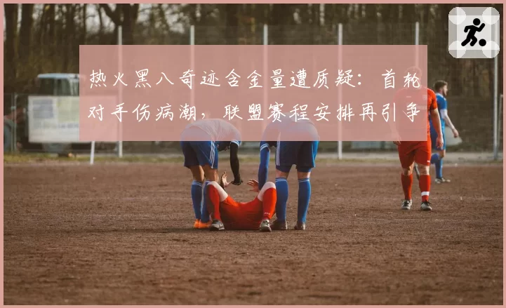 热火黑八奇迹含金量遭质疑:首轮对手伤病潮,联盟赛程安排再引争议