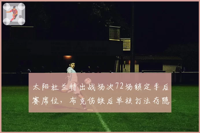 太阳杜兰特出战场次72场锁定季后赛席位，布克伤缺后单核打法存隐患