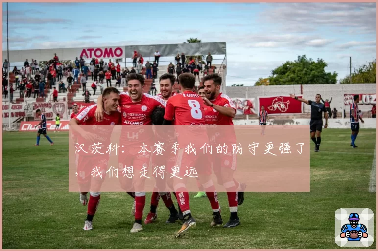 汉茨科：本赛季我们的防守更强了，我们想走得更远