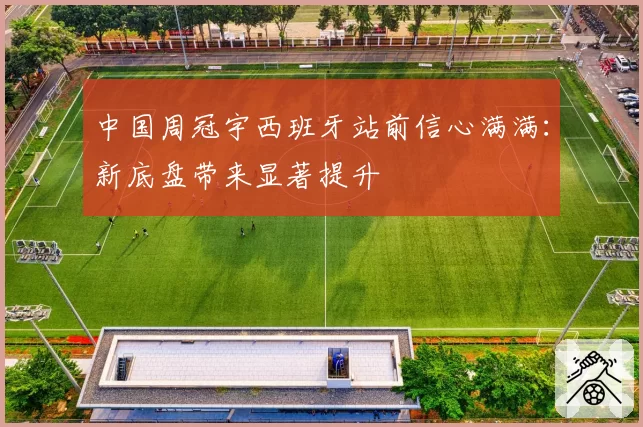 中国周冠宇西班牙站前信心满满：新底盘带来显著提升