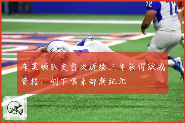 布莱顿队史首次连续三年获得欧战资格，创下俱乐部新纪元