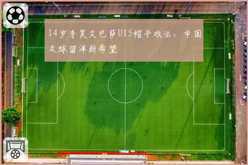 14岁李昊炎巴萨U15帽子戏法，中国足球留洋新希望