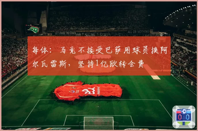 每体：马竞不接受巴萨用球员换阿尔瓦雷斯，坚持1亿欧转会费