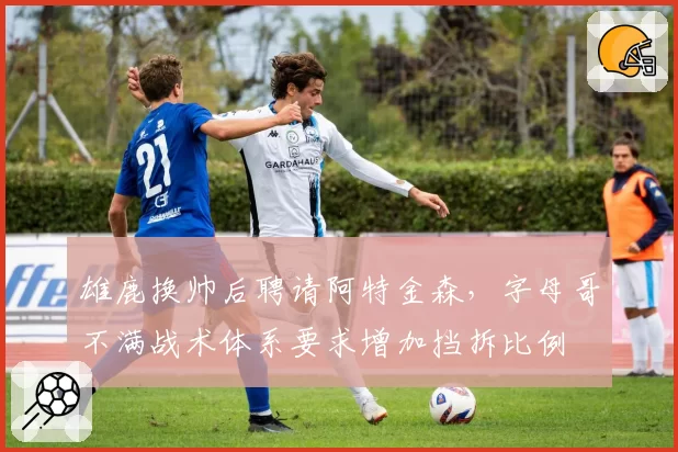 雄鹿换帅后聘请阿特金森，字母哥不满战术体系要求增加挡拆比例