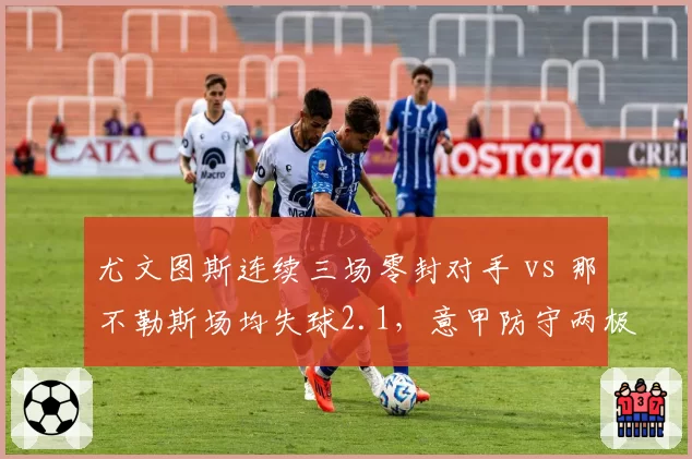 尤文图斯连续三场零封对手 vs 那不勒斯场均失球2.1，意甲防守两极分化