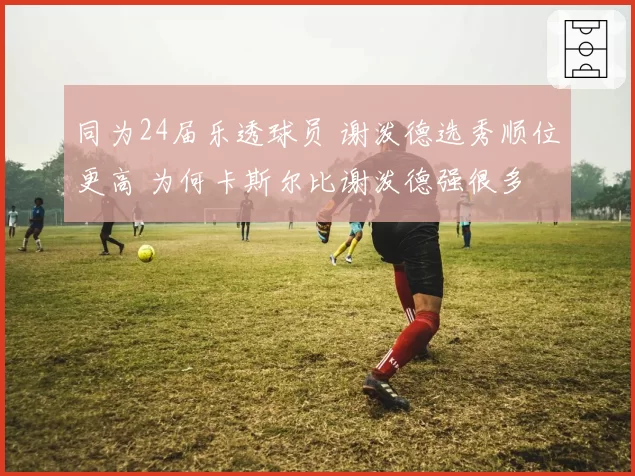 同为24届乐透球员 谢泼德选秀顺位更高 为何卡斯尔比谢泼德强很多