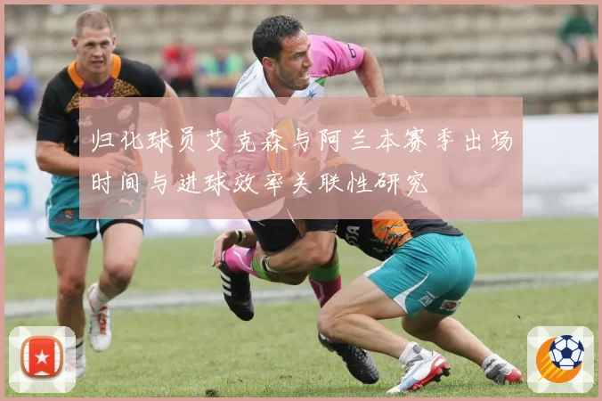 归化球员艾克森与阿兰本赛季出场时间与进球效率关联性研究
