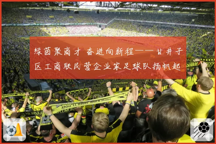 绿茵聚商才 奋进向新程——甘井子区工商联民营企业家足球队扬帆起航