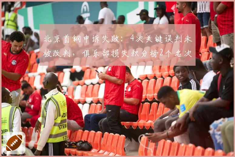 北京首钢申诉失败:4次关键误判未被改判,俱乐部损失积分榜2个名次