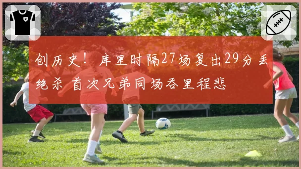 创历史！库里时隔27场复出29分丢绝杀 首次兄弟同场吞里程悲