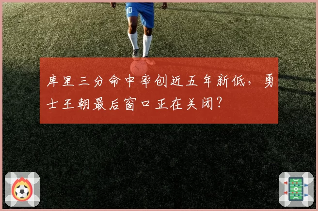 库里三分命中率创近五年新低，勇士王朝最后窗口正在关闭？