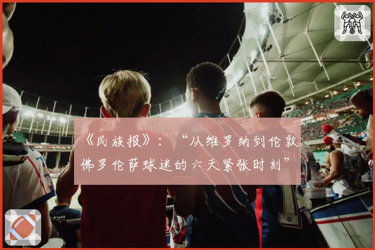 《民族报》：“从维罗纳到伦敦。佛罗伦萨球迷的六天紧张时刻”