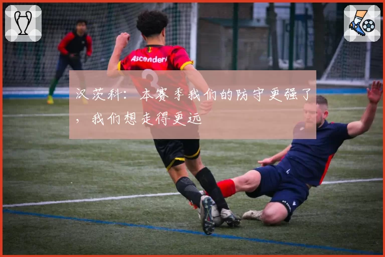 汉茨科：本赛季我们的防守更强了，我们想走得更远