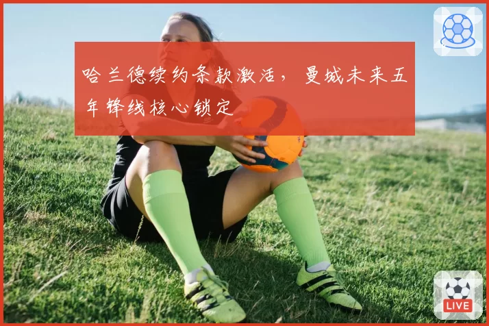 哈兰德续约条款激活，曼城未来五年锋线核心锁定